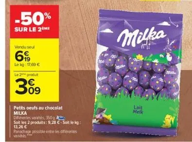 -50%  sur le 2ème  vendu seul  69  le kg: 17,69 €  le 2 produit  3%9  petits oeufs au chocolat milka  différentes variétés, 350g  soit les 2 produits: 9,28 € - soit le kg: 13,26 €  panachage possible 