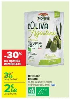 -30%  de remise immédiate  369  lekg: 24,50€  258  €  le kg: 17,20€  monini  oliva agostino  kontr  00%italiana siologica  olives bio monini  intera  vertes ou noires, entières ou dénoyautées, 150 g. 