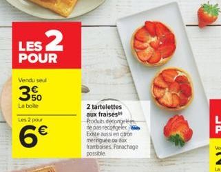 LES 2  POUR  Vendu seul  3%  La boite  Les 2 pour  6€  2 tartelettes aux fraises Produits decongelées ne pas recongelec Existe aussi en citron meringuée ou aux framboises Panachage possible 