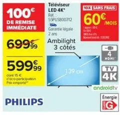 100€  de remise immediate  69999  59999  dore 15 € d'éco-participation pxemport  philips  téléviseur led 4k* re: 55pus8007/12  garantie légale 2 ans  ambilight 3 côtés  139 cm  10x sans frais  60€  ap