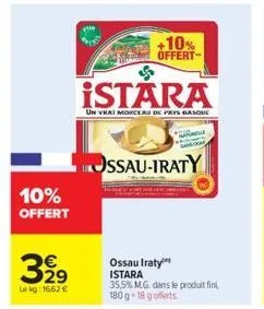 10%  offert  32⁹  le kg: 16,62 €  +10% offert  istara  un vrai morceau de pays basque  ossau-iraty  ossau iraty istara  35,5% m.g. dans le produit fini, 180 g 18 g offerts 