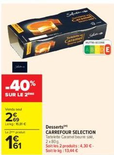 -40%  SUR LE 2 ME  Vendu soul  69  Lekg: 16.81 €  Le 2 produit  161  Safet  Caramel  Caramel barve  NUTRI-SCOME  Desserts CARREFOUR SELECTION Tartelette Caramel beurre salé, 2x80g  Soit les 2 produits