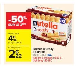 -50%  SUR LE 2 ME  Vendu seul  45  Lekg: 13,48 € Le 2 produ  2/22  nutella B-ready  Nutella B-Ready FERRERO Par 15, 330 g  Soit les 2 produits: 6,67 €  Soit le kg: 10,11 €  15 