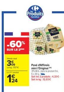 -60%  SUR LE 2  Vendu sou  309  Lekg: 117 €  Le 2 produt  62  Ke Produits  Carrefour  Pavé d'Affinois mini l'Original  31% M.G. dans le produit fini, 6x30 g Soit les 2 produits: 4,33 € - Soit le kg: 1