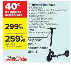 40€  de remise immediate  dont 1,80 € dico-participation  29999r 100 kg  garantie légale 2 ans  25999 support  pneus 8.5" (increvables doubles suspensions  poids 12.9 kg/poids maximal  pour smartphone