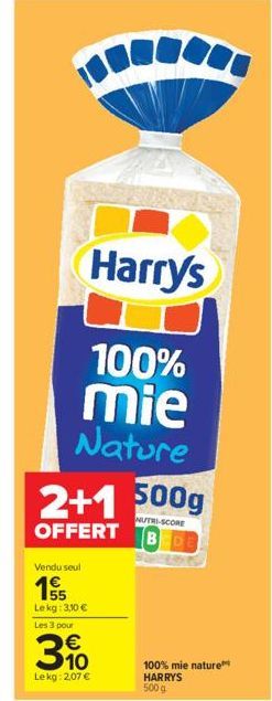 (6  Vendu seul  1  Lekg: 3,10 €  Les 3 pour  Harrys  100% mie Nature  2+1 500g  NUTRI-SCORE  OFFERT BEDE  €  3.10  Lekg: 2,07 €  100% mie nature HARRYS  500 g 