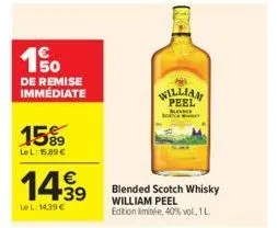 190  de remise immédiate  15%9  lel: 15.89€  14.99  le l:14,39 €  william peel  kond  blended scotch whisky william peel  edition limitée, 40% vol, 1 l. 