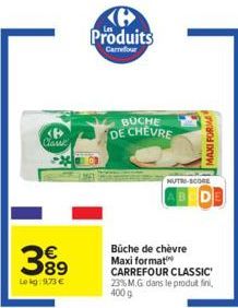 <P> Clawe  389  Lokg: 973 €  Produits  Carrefour  BUCHE DE CHEVRE  MAXI FORMA  NUTRE-SCORE  Büche de chèvre Maxi format CARREFOUR CLASSIC 23% M.G. dans le produit fini, 400 9 