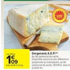 les 100 g  109  soit 10,90 € lokg  ca  gorgonzola a.o.p.i au lait pasteurisé de vache disponible aussi à un prix différent en gorgonzola au mascarpone, au lat pasteurisé de vache, 36% m.g. dans le pro