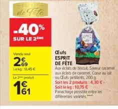 de fête  -40%  sur le 2the  vendu seul  269  lokg: 13,45 €  le 2 produ  €  œufs esprit  de fête  aux éclats de biscuit saveur caramel  aux éclats de caramel, coeur au lait  ou eufs pétillants, 200 g  