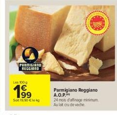 O  PARMIGIANO REGGIAND  Les 100g  Soit 19,90 € le kg  Parmigiano Reggiano A.O.P.  24 mois d'affinage minimum. Au lat cru de vache 