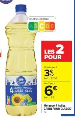 b classic  huiles-olien  nutri-score  abcde  les 2  pour  vendu seul  39/2  le l: 3,12 € les 2 pour  6€  le l: 3€  mélange 4 huiles carrefour classic  1l 