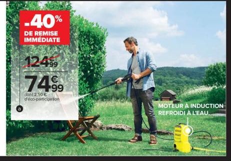 -40%  DE REMISE IMMÉDIATE  12499⁹9  74.⁹9  99  dont 2.50 € d'éco-participation  MOTEUR À INDUCTION REFROIDI À L'EAU. 