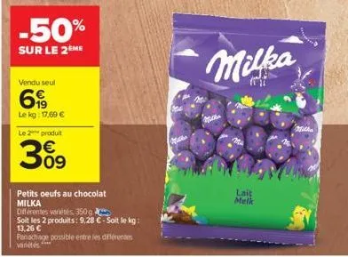 -50%  sur le 2ème  vendu seul  69  le kg: 17,69 €  le 2 produit  3%9  petits oeufs au chocolat milka  différentes variétés, 350g  soit les 2 produits: 9,28 € - soit le kg: 13,26 €  panachage possible 