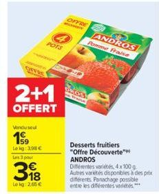 OFFRE  Vendu seul  199  Le kg: 3,98 €  Les 3 pour  398  Lekg: 2,65 €  2+1  OFFERT  POTS  OFFRE  OnY  ANDROS G Pomme Fraise  Desserts fruitiers "Offre Découverte" ANDROS  Différentes variétés, 4 x 100 