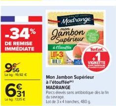 -34%  DE REMISE IMMÉDIATE  9%  Lekg: 19.92 €  631  €  Lokg: 1315 €  Madrange  Jambon Supérieur  & C'Étouffie LOT-3  Tefal  Mon Jambon Supérieur  à l'étouffée)  VIGNETTE  MADRANGE  Porcs élevés sans an