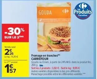 -30%  sur le 2  vendu soul  295  lekg: 1125 €  le 2 produ  €  157  gouda  fromage en tranches carrefour  gouda ou edam, à partir de 24% m.g. dans le produit fini  200 g  soit les 2 produits: 3,82 € - 