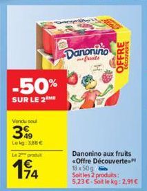 -50%  SUR LE 2 ME  Vendu soul  399  Lekg: 3,88 €  Le 2 produ  174  Danonino  fruits  OFFRE  DÉCOUVERTE  Danonino aux fruits «Offre Découvertes  18 x 50 g  Soit les 2 produits:  5,23 €-Soit le kg: 2,91