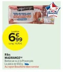 la pièce  699  le kg: 10.75 €  ribs madrange  barbecue ou à la provençale la piece de 650g.  au rayon boucherie libre-service  hans 