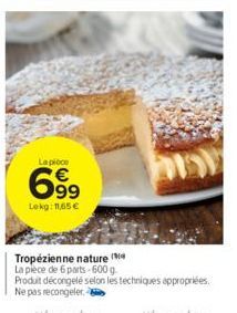 La pièce  699  Lokg: 11,65 €  Tropézienne nature La plece de 6 parts-600 g Produit décongelé selon les techniques appropriées. Ne pas recongeler. 