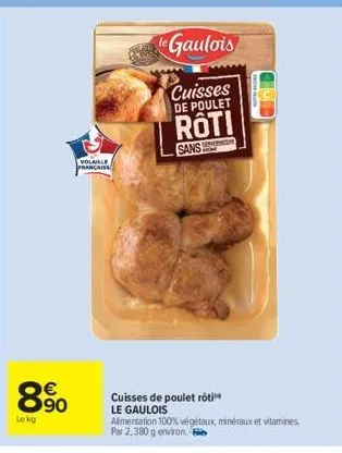 890  €  lokg  volaille  francaise  le gaulois  cuisses  de poulet  roti  sans  cuisses de poulet rôti  le gaulois  t-score  alimentation 100% végétaux, minéraux et vitamines. par 2,380 g environ - 