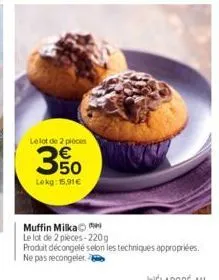 le lot de 2 pièces  e59  50  lekg: 15,91€  muffin milka  le lot de 2 pièces-220g  produit décongelé selon les techniques appropriées. ne pas recongeler 