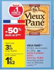 tefal  +1  vignette  -50%  sur le 2m  vendu soul  32  lekg: 16,25 €  le 2 produit  vieux pané  prima di font p  vieux pane  31% mg. dans le produit fini, 200g soit les 2 produits: 4,87€- soit le kg: 1