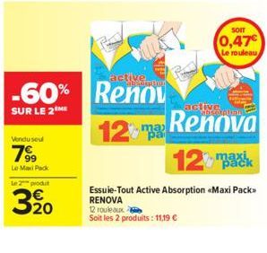 Vendu seul  799  Le MaxiPack  Le 2 produt  20  active  -60% Renov  SUR LE 2 ME  12  ma  SOIT  0,47€  Le rouleau,  active  Renova  12  Essuie-Tout Active Absorption «Maxi Pack>> RENOVA  12 rouleaux  So