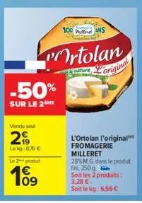vendu sou  29  -50%  sur le 2 me  le kg:876 € le 2-produt  10⁹  €  100 ans  ortolan  ture  original  l'ortolan l'original fromagerie milleret  28% m.g. dans le produt fini, 250 g soit les 2 produits: 