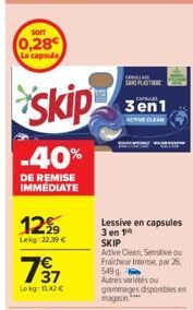 SOIT  0,28 La capsule  skip  -40%  DE REMISE IMMÉDIATE  12%  Lekg: 22.39 €  7⁹7  Lekg: 11.42€  SANS PLAST  3en1  ACTIVE CLEAN  Lessive en capsules 3 en 19 SKIP  Active Clean, Sensitive ou Fraicheur In