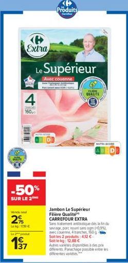 BUTTE  -50%  SUR LE 2  Vendu sel  2%  Leg  Le produ  Extra  137  4  1600  Le Supérieur  Avec couenne  Produits  FILIERE  QUALITE  Jambon Le Supérieur Filière Qualité  NUTRI-SCORE  CARREFOUR EXTRA  San