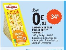 AZDI  DAUNAT  CLUB  POULET ROTI  11  (5)  € -34%  ,93  SANDWICH LE CLUB POULET ROTI ( "DAUNAT"  160 g. Le kg : 5,81 €. Egalement disponible au même prix: Thon Oeuf ou Jambon Emmental  