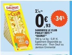 azdi  daunat  club  poulet roti  11  (5)  € -34%  ,93  sandwich le club poulet roti ( "daunat"  160 g. le kg : 5,81 €. egalement disponible au même prix: thon oeuf ou jambon emmental  