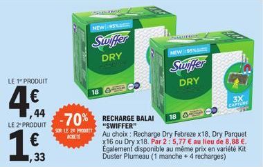 LE 1" PRODUIT  LE 2º PRODUIT  USADHERSED  18  NEW 95%  Swiffer  DRY  SUR LE 20 PRODUIT ACHETE  -70% RECHARGE BALAI  "SWIFFER"  NEW 95%  Swiffer DRY  3X  CAPTURE  Au choix : Recharge Dry Febreze x18, D