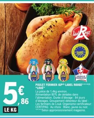 5€  le kg  loue  loué  loue  poulet fermier igp label rouge***** "loue"  la pièce de 1,4kg environ. alimentation 80% de céréales dans l'alimentation. durée d'élevage: 84 jours  86 détenteur du label: 