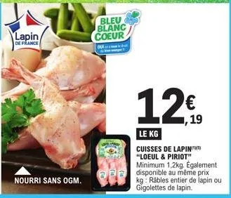 lapin/  de france  nourri sans ogm.  bleu blanc coeur  ou  upa  € ,19  le kg  cuisses de lapinit "loeul & piriot"  minimum 1,2kg. également disponible au même prix kg rábles entier de lapin ou gigolet