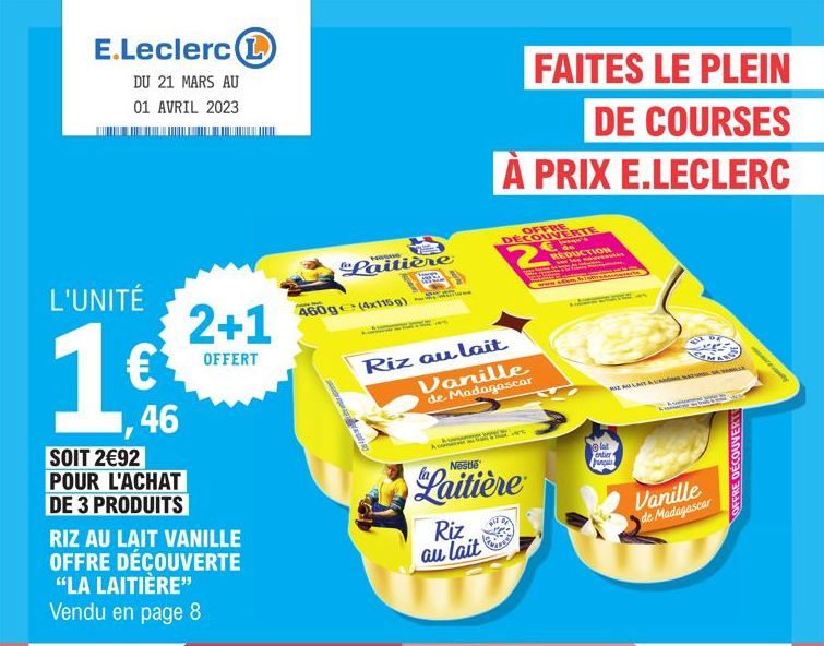 E.Leclerc  DU 21 MARS AU 01 AVRIL 2023  L'UNITÉ  1€  46  SOIT 2€92 POUR L'ACHAT DE 3 PRODUITS  2+1  OFFERT  RIZ AU LAIT VANILLE OFFRE DÉCOUVERTE "LA LAITIÈRE" Vendu en page 8  Laitière  460g (4x115g) 