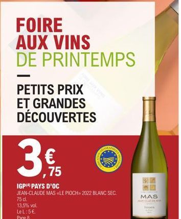 PETITS PRIX ET GRANDES DÉCOUVERTES  36,15  FOIRE AUX VINS DE PRINTEMPS  €  75 cl.  13,5% vol. Le L:5€ Page 8.  75  IGP PAYS D'OC  JEAN-CLAUDE MAS LE PIOCH>> 2022 BLANC SEC.  S  MAS 