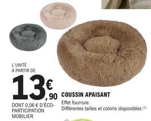 L'UNITÉ À PARTIR DE  13.0  €  ,90  DONT 0,06 € D'ÉCO- Effet fourrure.  PARTICIPATION MOBILIER  COUSSIN APAISANT  Différentes tailles et coloris disponibles.(¹) 