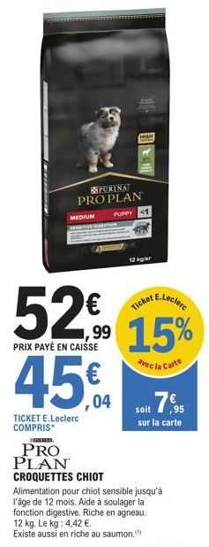 52% 45€  PRIX PAYÉ EN CAISSE  04  TICKET E.Leclerc COMPRIS*  MEDIUM  SERVEICA  PRO PLAN CROQUETTES CHIOT  PURINAT PRO PLAN  PUPPY <1  HIGH  12 kg/r  E.Leclerc  15%  avec la Carte  Alimentation pour ch