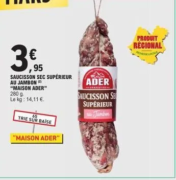 €  ,95  saucisson sec supérieur au jambon (2) "maison ader" 280 g. le kg: 14,11 €.  65  trie sur baise  "maison ader"  maison  ader  saucisson se supérieur au jamben  produit regional  chi lợi n 