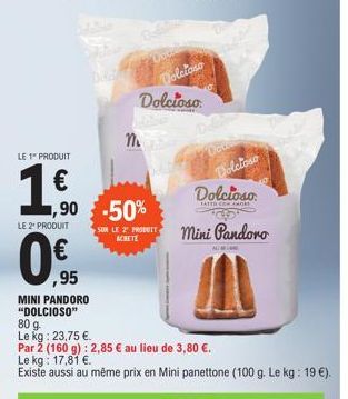 LE 1" PRODUIT  1.0  LE 2¹ PRODUIT  DAB  ,90 -50%  0€ 95  M  SON LE 2 PRODUIT ACHETE  Dolcioso  A  Dolcioso  MINI PANDORO "DOLCIOSO" 80 g.  Le kg: 23,75 €.  Par 2 (160 g): 2,85 € au lieu de 3,80 €.  Le