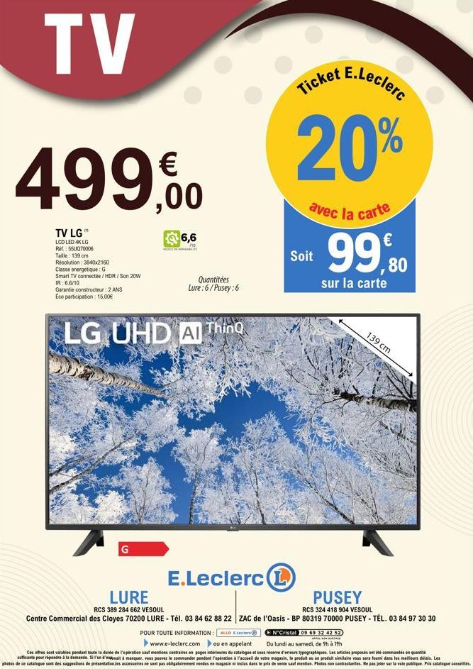 TV  499,00  TV LG"  LCD LED 4K LG Ref.: 55U070006  Taille: 139 cm  Résolution: 3840x2160  Classe energetique: G  Smart TV connectée / HDR/Son 20W IR: 6.6/10  6,6  ho  G  Quantitées Lure:6/Pusey:6  Gar