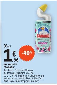 3,26¹)  € -40% 1,96  S  CANARD  LAC  STOMERVE AUTOM  FLOWERS  GEL WC "CANARD"  Au choix: First Kiss Flowers ou Tropical Summer. 750 ml. Le L: 2,61 €. Également disponible au  même prix en variété Bloc