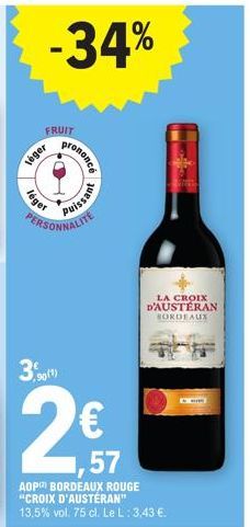 -34%  FRUIT  _  léger  léger  prononcé  PERSONNALITE  90(1)  puissant  1,57  AOP) BORDEAUX ROUGE "CROIX D'AUSTÉRAN"  13,5% vol. 75 cl. Le L: 3,43 €.  LA CROIX D'AUSTERAN BORDEAUX 