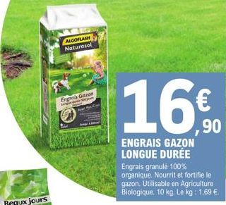 ALGOFLASH Naturesol  Engrais Gazon  Sejar  Ever Aptilian  16€  ,90  ENGRAIS GAZON LONGUE DURÉE Engrais granulé 100% organique. Nourrit et fortifie le gazon. Utilisable en Agriculture Biologique. 10 kg