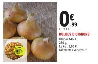 ,99  0€  LE FILET BULBES D'OIGNONS  Calibre 14/21.  250 g  Le kg: 3,96 €. Différentes variétés, (¹) 