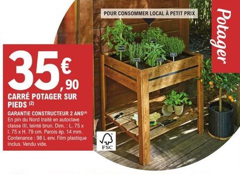 35€  CARRÉ POTAGER SUR PIEDS (2)  GARANTIE CONSTRUCTEUR 2 ANS(4) En pin du Nord traité en autoclave classe III, teinté brun. Dim.: L. 75 x 1. 75 x H. 79 cm. Parois ép. 14 mm. Contenance: 98 L env. Fil