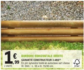 1.6  L'UNITÉ  € BORDURE HORIZONTALE DROITE  GARANTIE CONSTRUCTEUR 3 ANS(²)  ,99 En pin sylvestre traité en autoclave vert classe  III. Dim.: L. 55 x H. 15/30 cm.  FSC 