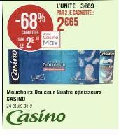 Casino  SUR  -68% 2665  CAINETES  Casino  2 Max  L'UNITÉ: 3€89 PAR 2 JE CAGNOTTE:  COULEUR  Casing  Mouchoirs Douceur Quatre épaisseurs CASINO  24 étuis de 9  Casino 